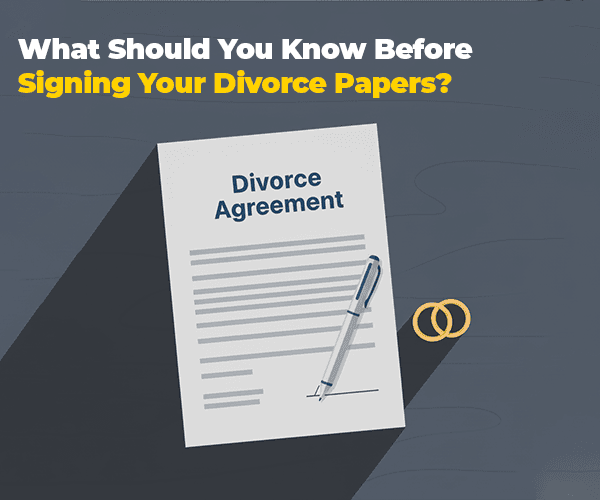 What Should You Know Before Signing Your Divorce Papers?